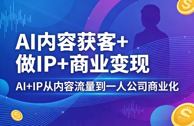 AI内容获客+做IP+商业变现，AI+IP从内容流量到一人公司商业化-然百捷网络科技