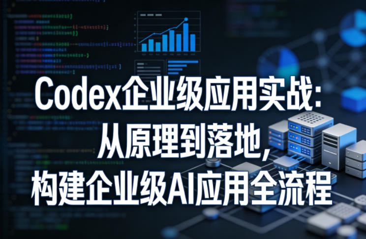 Codex企业级应用实战：从原理到落地，构建企业级AI应用全流程-然百捷网络科技