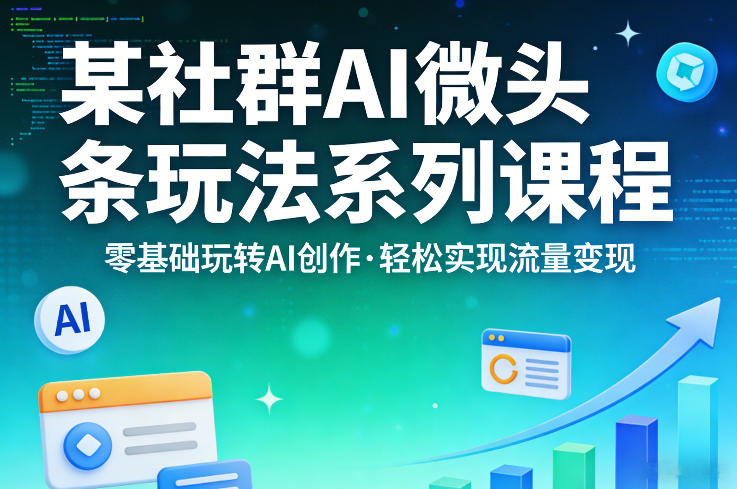 某社群的AI微头条玩法系列课程，零基础玩转AI创作，轻松实现流量变现-然百捷网络科技