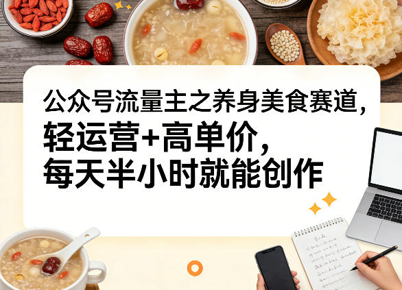 公众号流量主之养身美食赛道，轻运营+高单价，每天半小时就能创作-然百捷网络科技