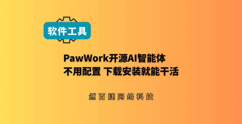 PawWork免费开源AI工具推荐:不用配置,下载就能干活的PC端智能体-然百捷网络科技