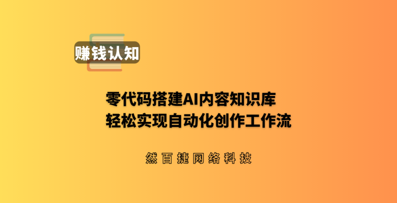 手把手教你:零代码搭建AI内容知识库,实现自动化创作工作流-然百捷网络科技