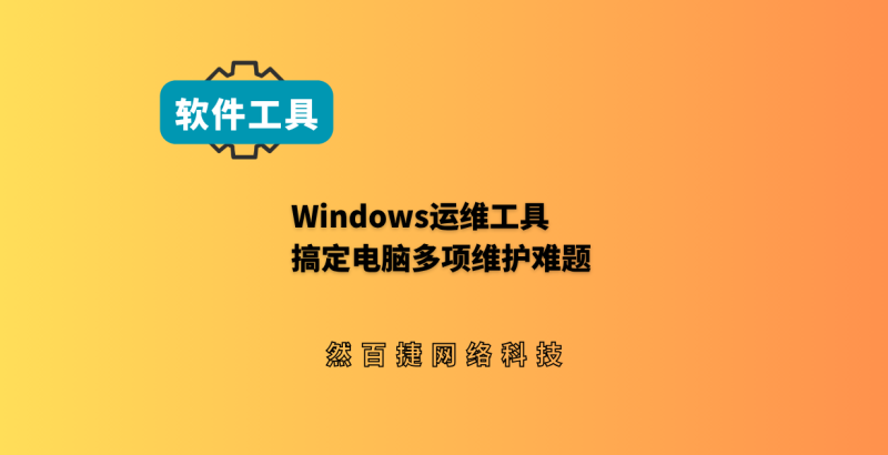 三款绿色工具，搞定电脑顽固杂症！-然百捷网络科技