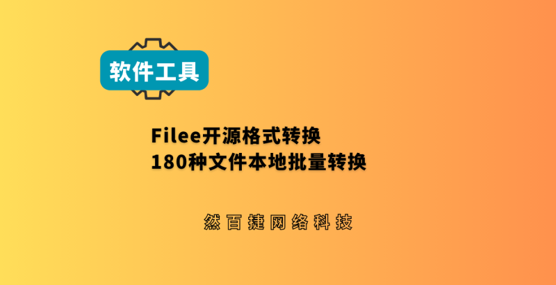 Filee开源格式转换工具180种文件本地批量转换｜然百捷网络科技-然百捷网络科技